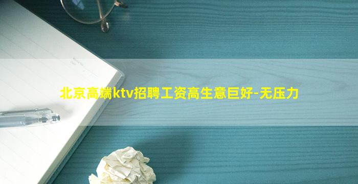 北京高端ktv招聘工资高生意巨好-无压力