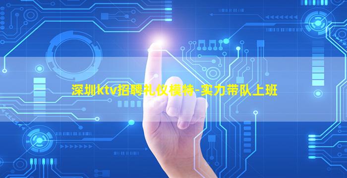 深圳ktv招聘礼仪模特-实力带队上班